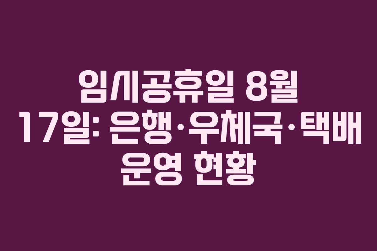 임시공휴일 8월 17일: 은행·우체국·택배 운영 현황