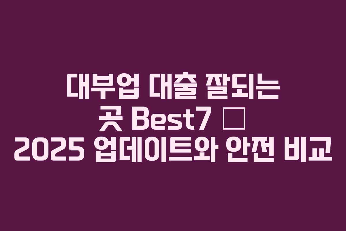 대부업 대출 잘되는 곳 Best7 – 2025 업데이트와 안전 비교