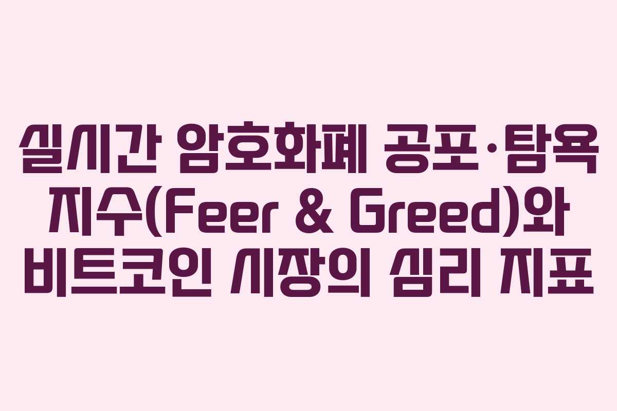 실시간 암호화폐 공포·탐욕 지수(Feer & Greed)와 비트코인 시장의 심리 지표