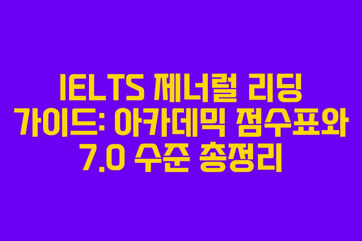 IELTS 제너럴 리딩 가이드: 아카데믹 점수표와 7.0 수준 총정리