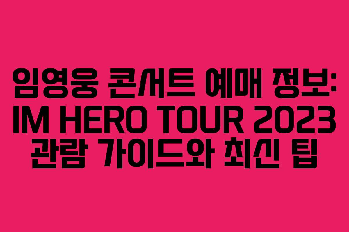 임영웅 콘서트 예매 정보: IM HERO TOUR 2023 관람 가이드와 최신 팁