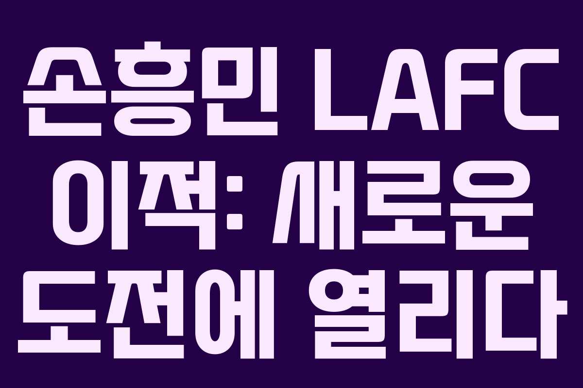 손흥민 LAFC 이적: 새로운 도전에 열리다