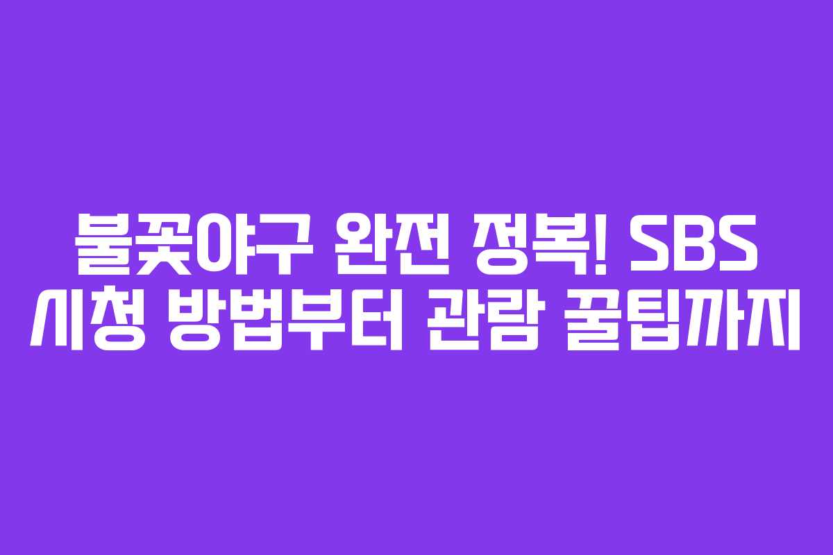 불꽃야구 완전 정복! SBS 시청 방법부터 관람 꿀팁까지