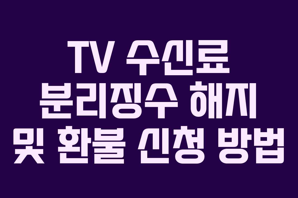 TV 수신료 분리징수 해지 및 환불 신청 방법