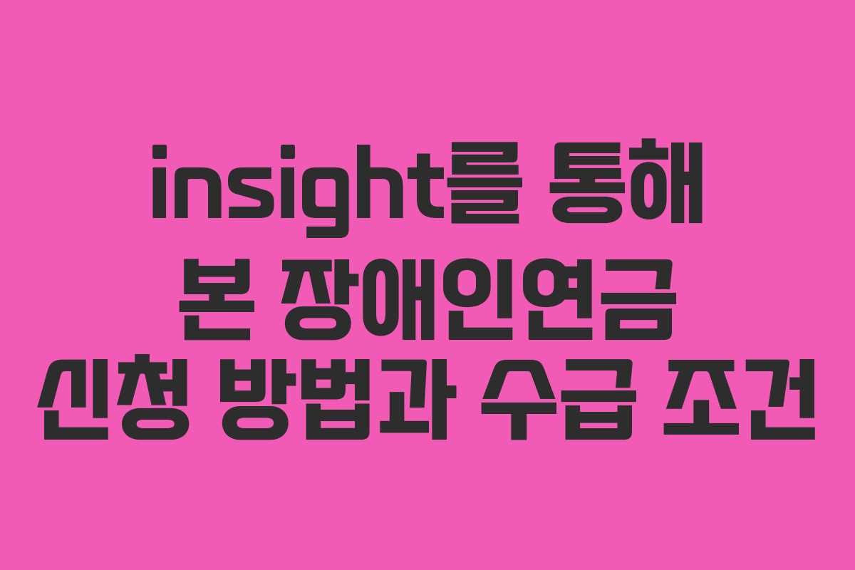insight를 통해 본 장애인연금 신청 방법과 수급 조건