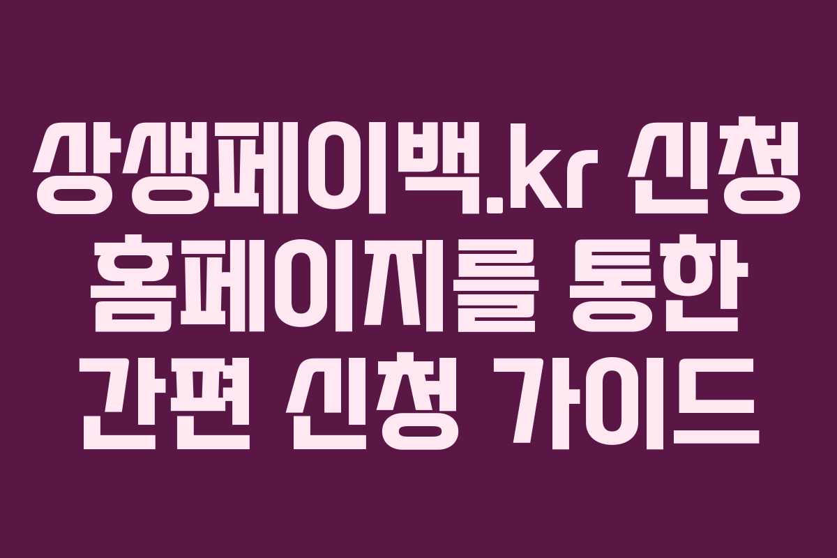 상생페이백.kr 신청 홈페이지를 통한 간편 신청 가이드