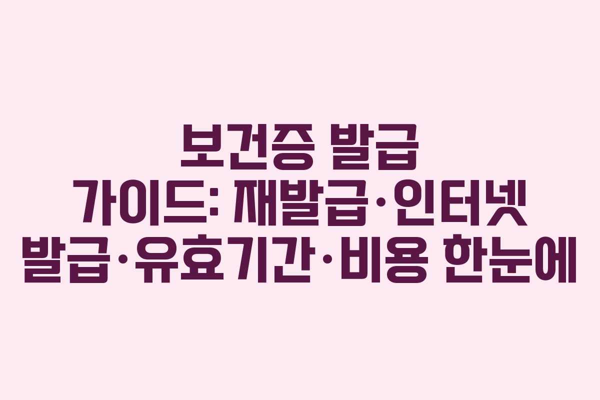 보건증 발급 가이드: 재발급·인터넷 발급·유효기간·비용 한눈에