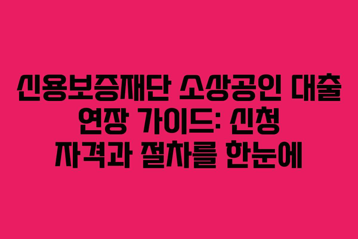 신용보증재단 소상공인 대출 연장 가이드: 신청 자격과 절차를 한눈에