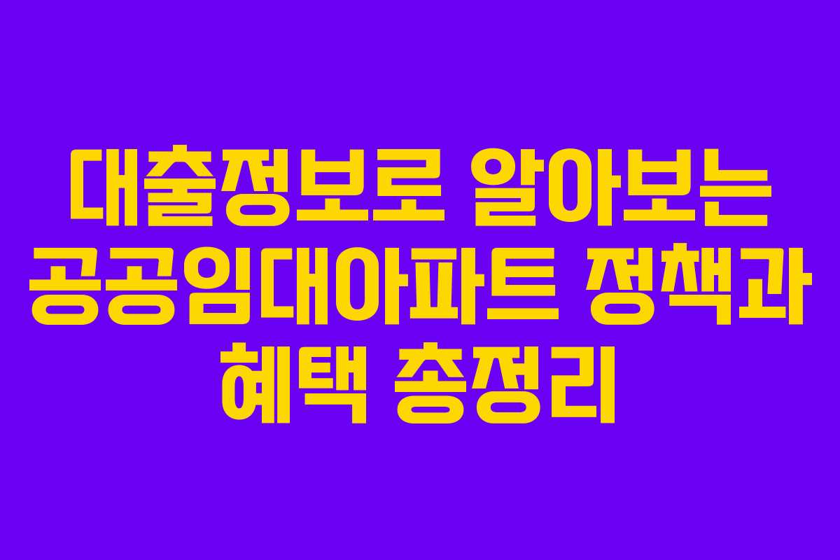 대출정보로 알아보는 공공임대아파트 정책과 혜택 총정리