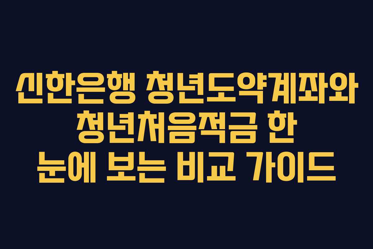 신한은행 청년도약계좌와 청년처음적금 한 눈에 보는 비교 가이드