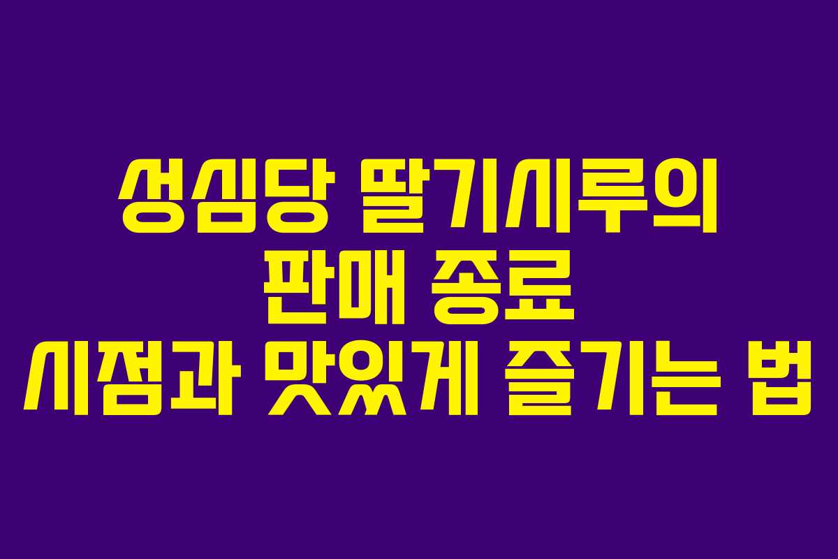 성심당 딸기시루의 판매 종료 시점과 맛있게 즐기는 법