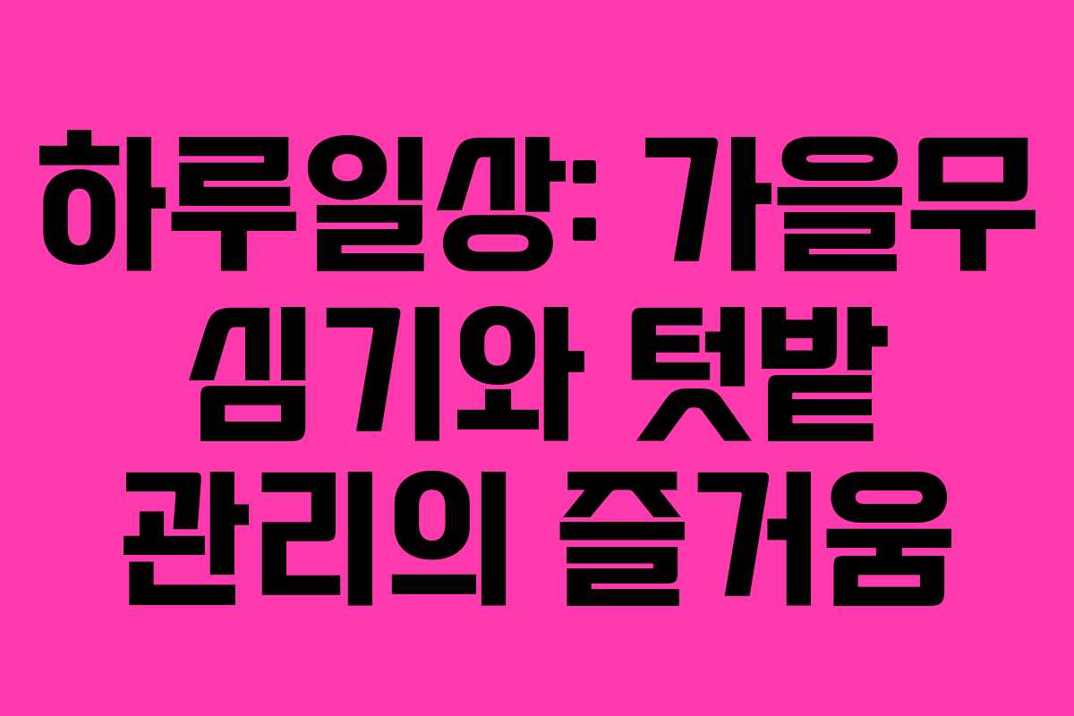 하루일상: 가을무 심기와 텃밭 관리의 즐거움