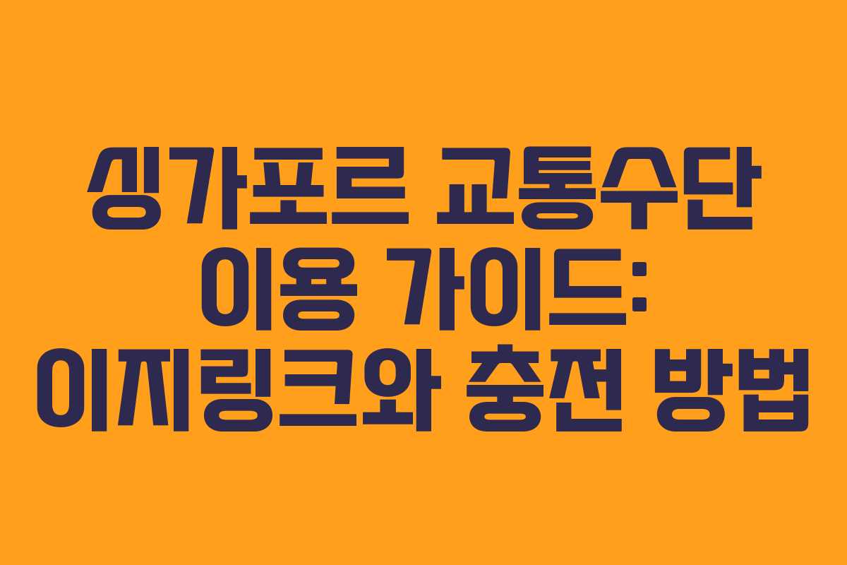 싱가포르 교통수단 이용 가이드: 이지링크와 충전 방법