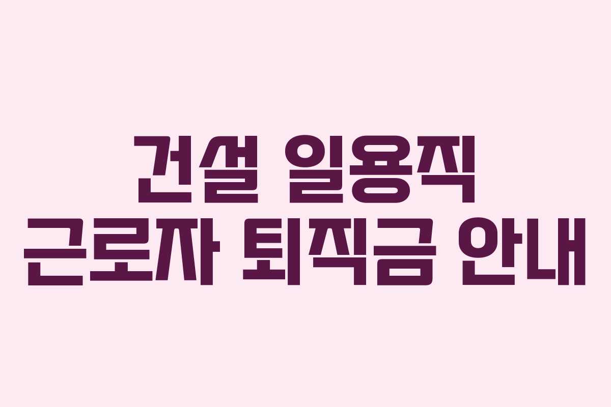건설 일용직 근로자 퇴직금 안내
