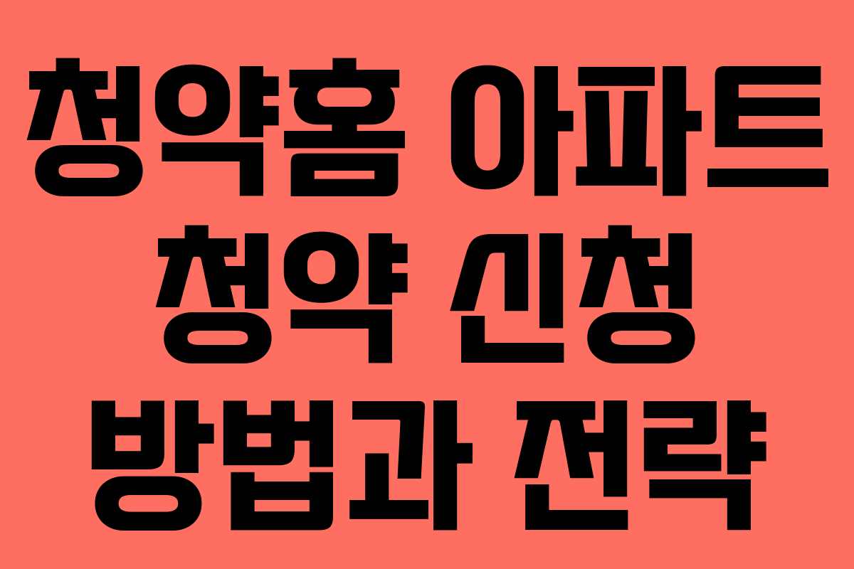 청약홈 아파트 청약 신청 방법과 전략