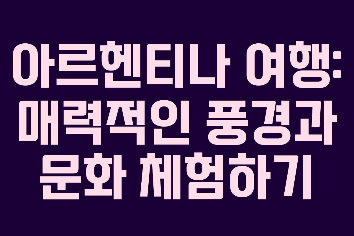 아르헨티나 여행: 매력적인 풍경과 문화 체험하기