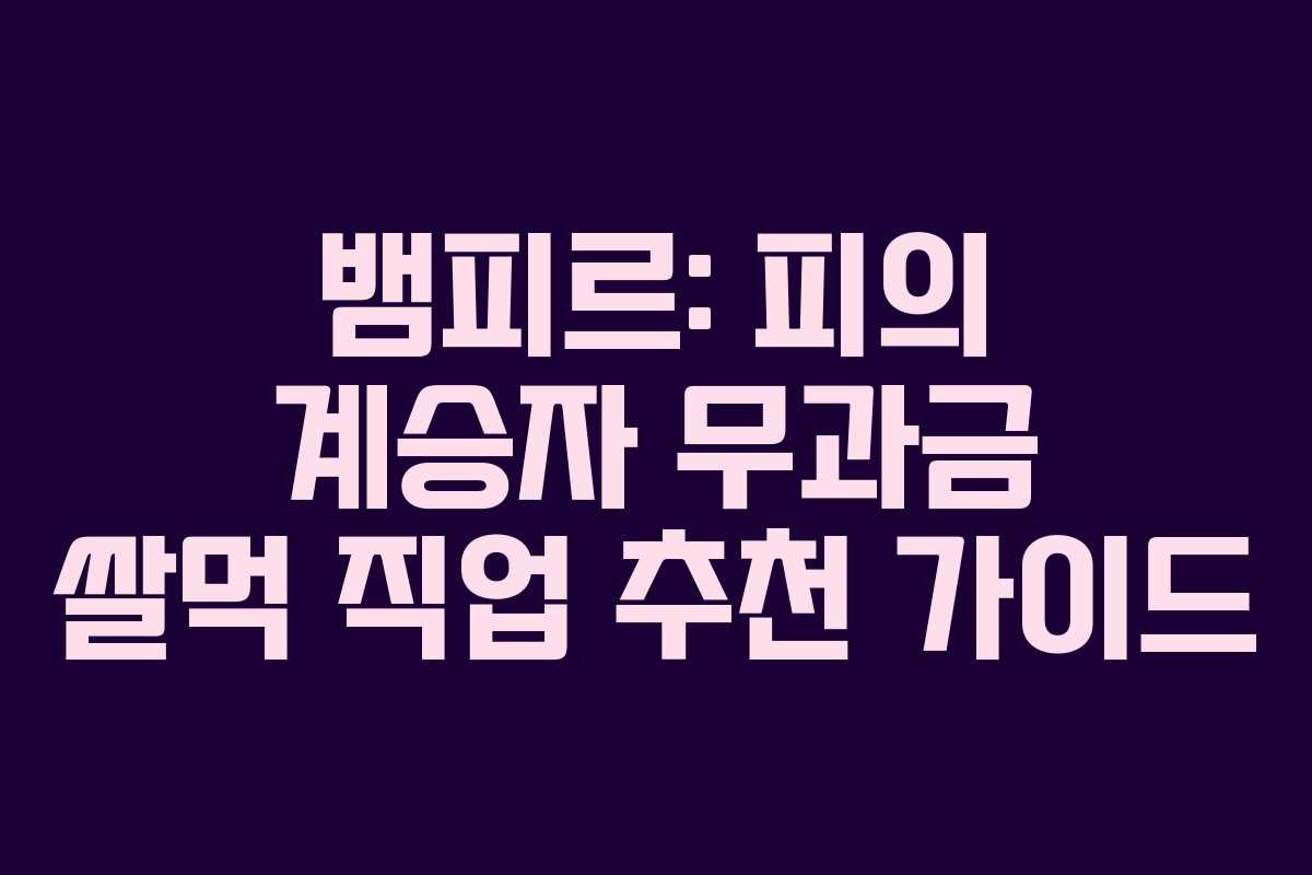 뱀피르: 피의 계승자 무과금 쌀먹 직업 추천 가이드