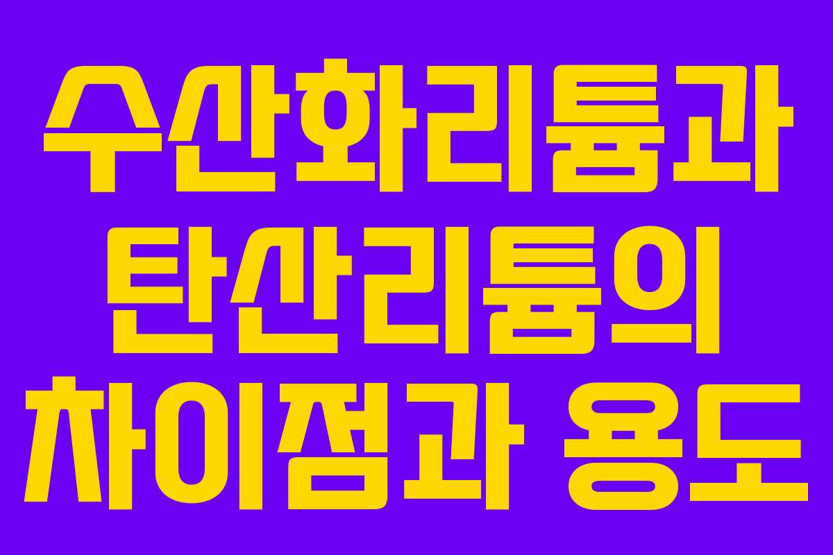 수산화리튬과 탄산리튬의 차이점과 용도