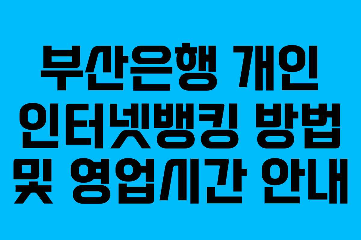 부산은행 개인 인터넷뱅킹 방법 및 영업시간 안내