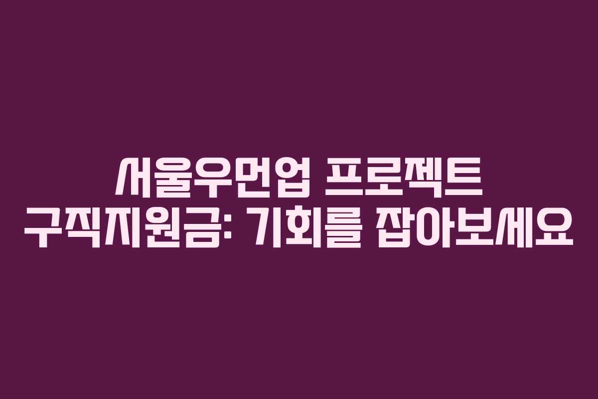 서울우먼업 프로젝트 구직지원금: 기회를 잡아보세요