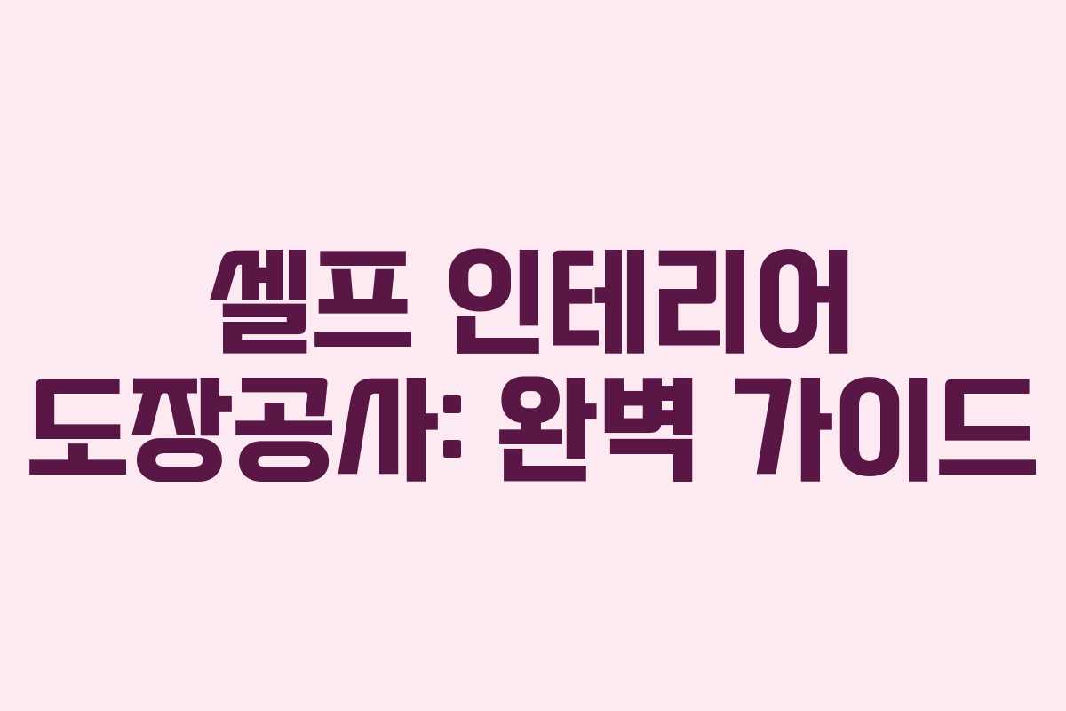 셀프 인테리어 도장공사: 완벽 가이드