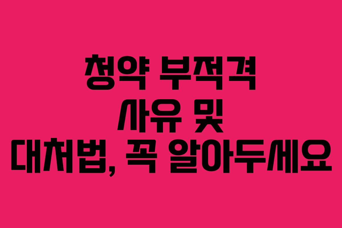 청약 부적격 사유 및 대처법, 꼭 알아두세요