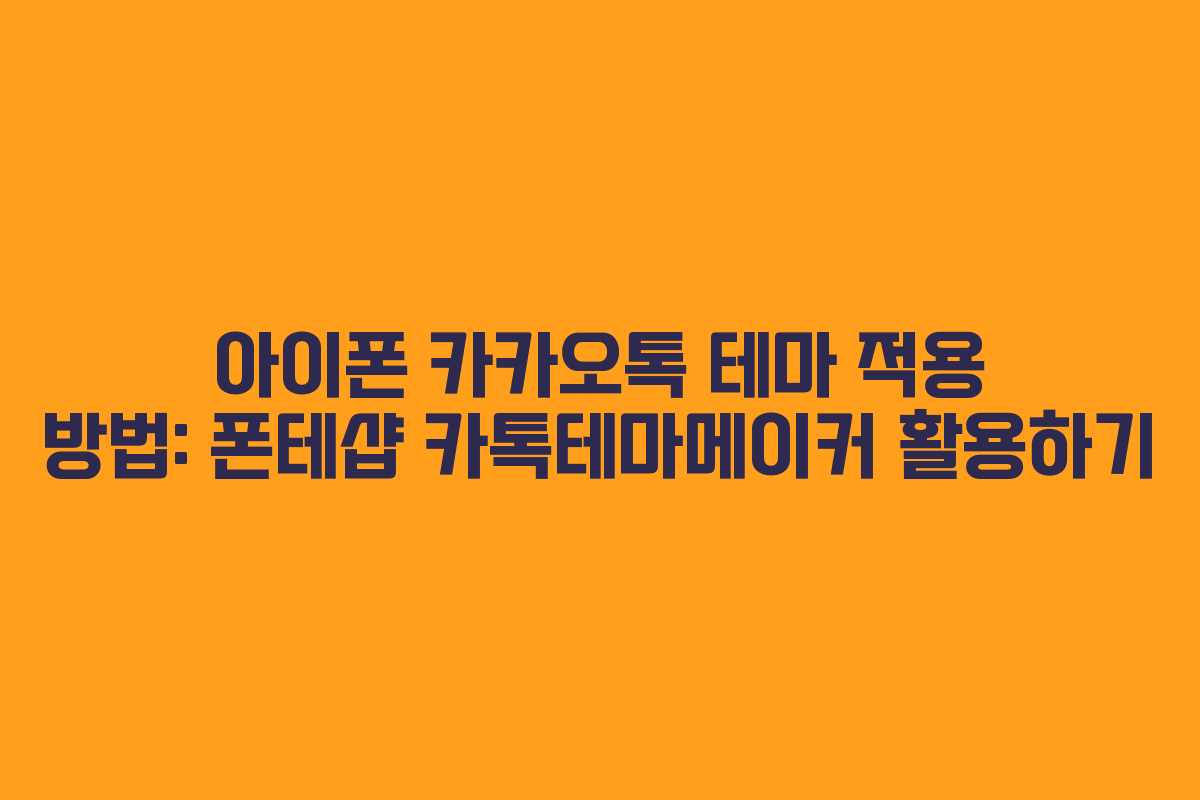 아이폰 카카오톡 테마 적용 방법: 폰테샵 카톡테마메이커 활용하기