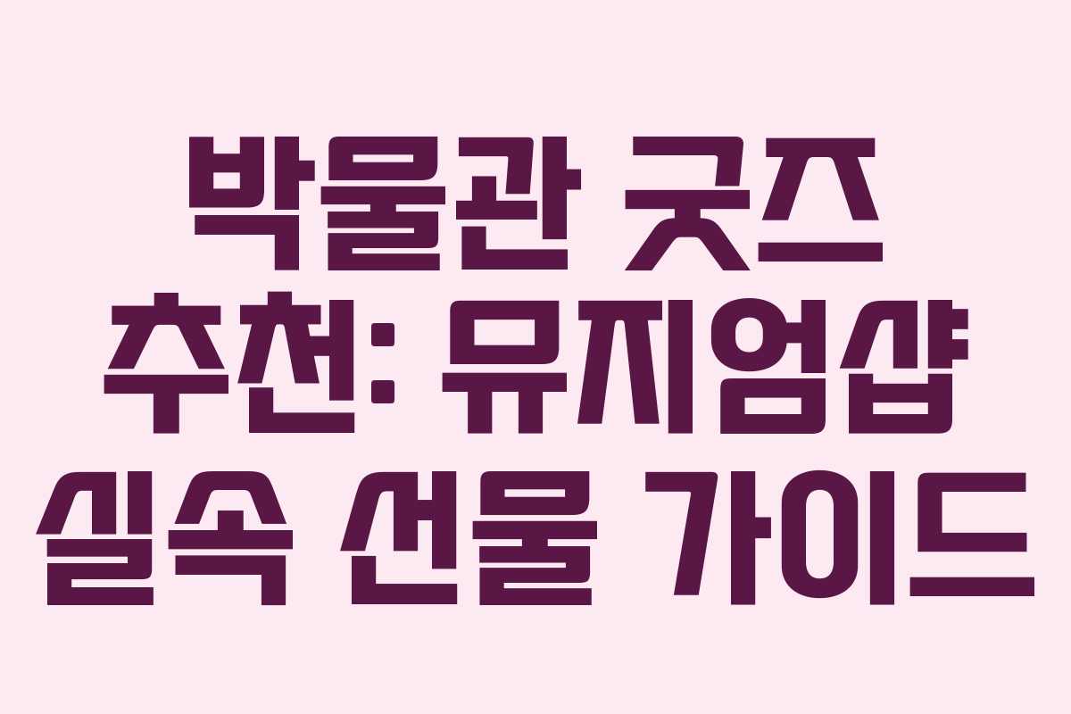 박물관 굿즈 추천: 뮤지엄샵 실속 선물 가이드