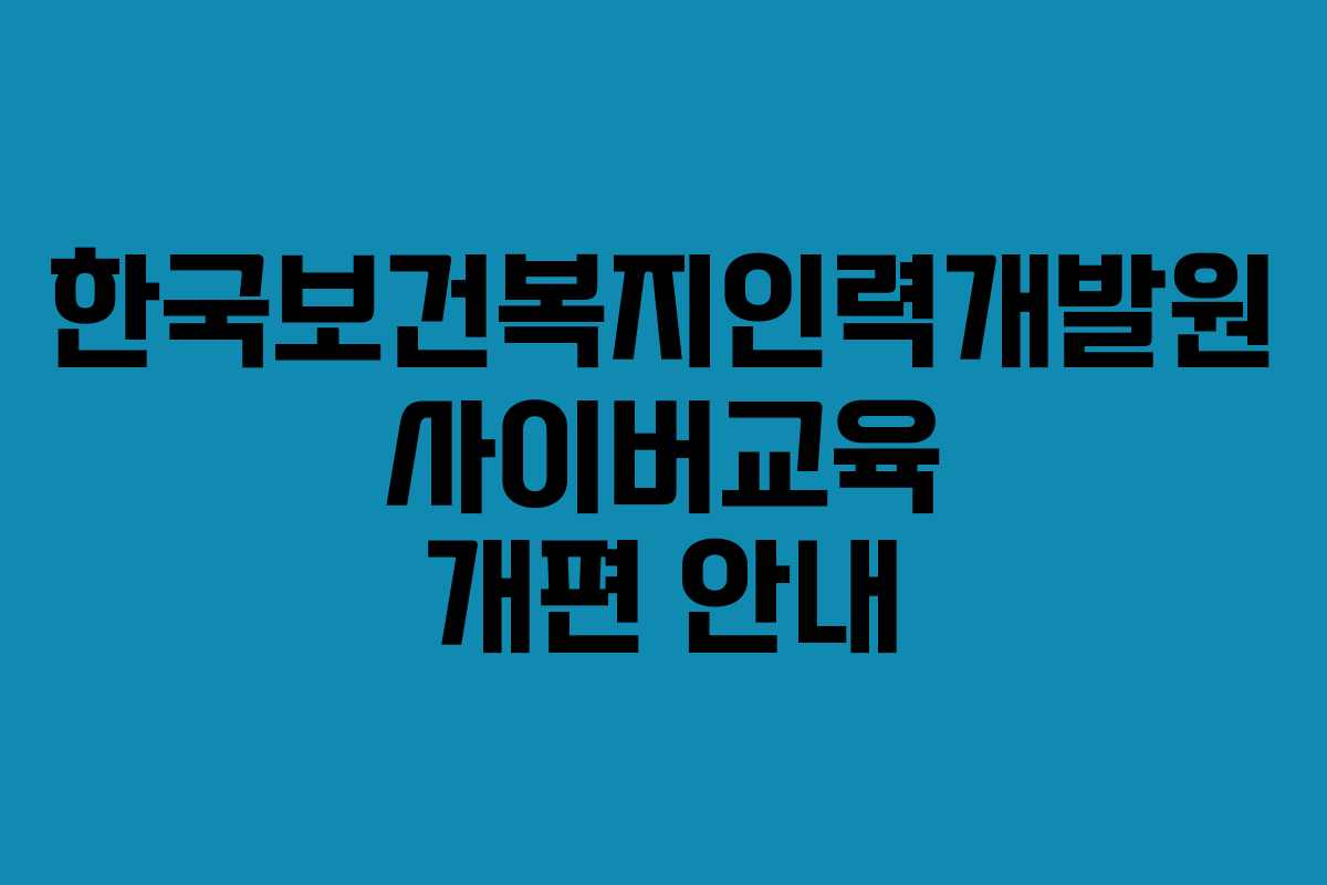 한국보건복지인력개발원 사이버교육 개편 안내