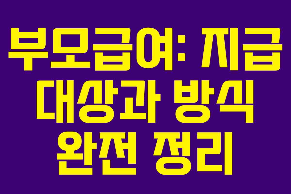 부모급여: 지급 대상과 방식 완전 정리 부모급여: 지급 대상과 방식 완전 정리