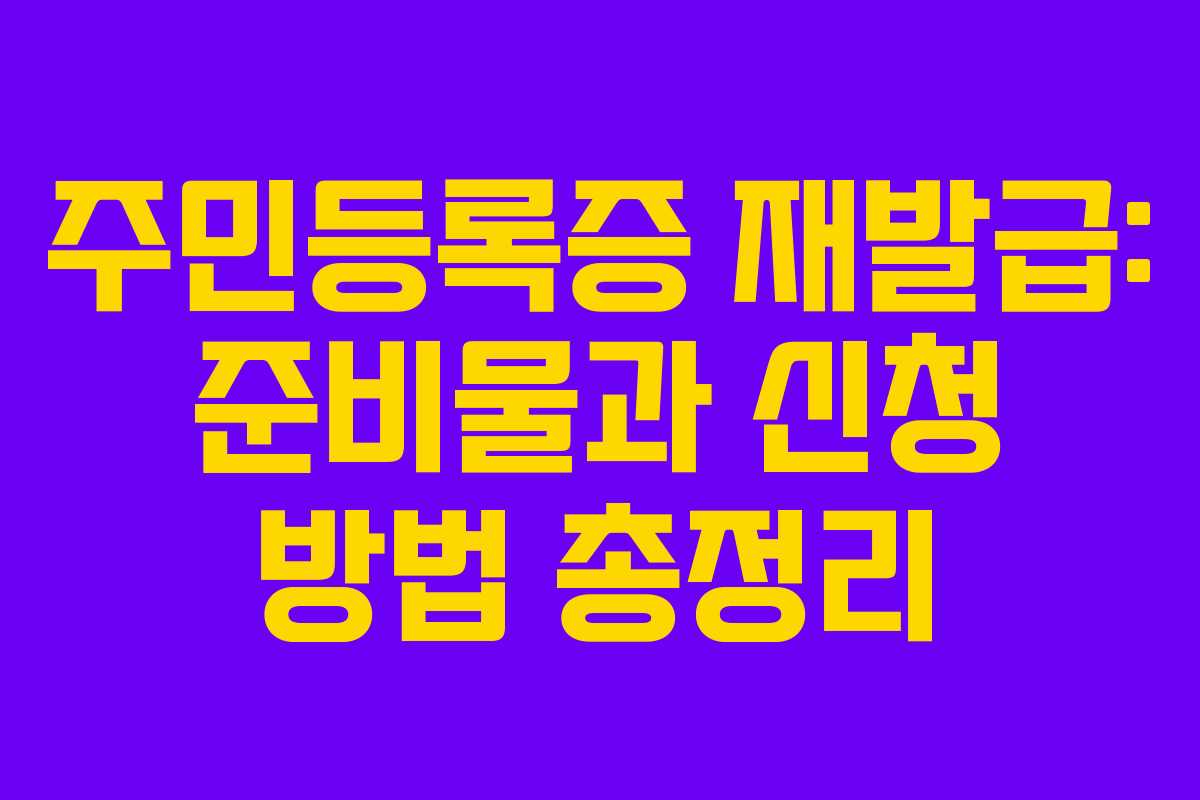 주민등록증 재발급: 준비물과 신청 방법 총정리