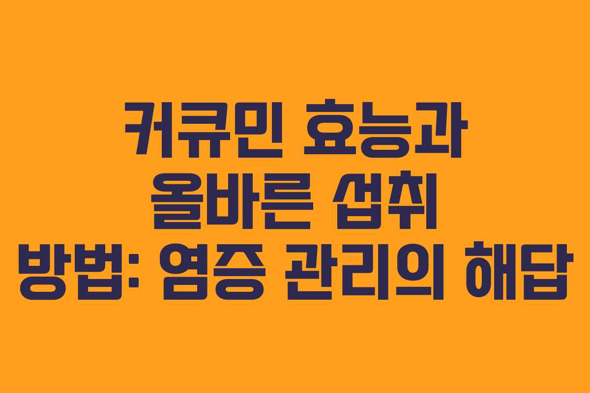 커큐민 효능과 올바른 섭취 방법: 염증 관리의 해답