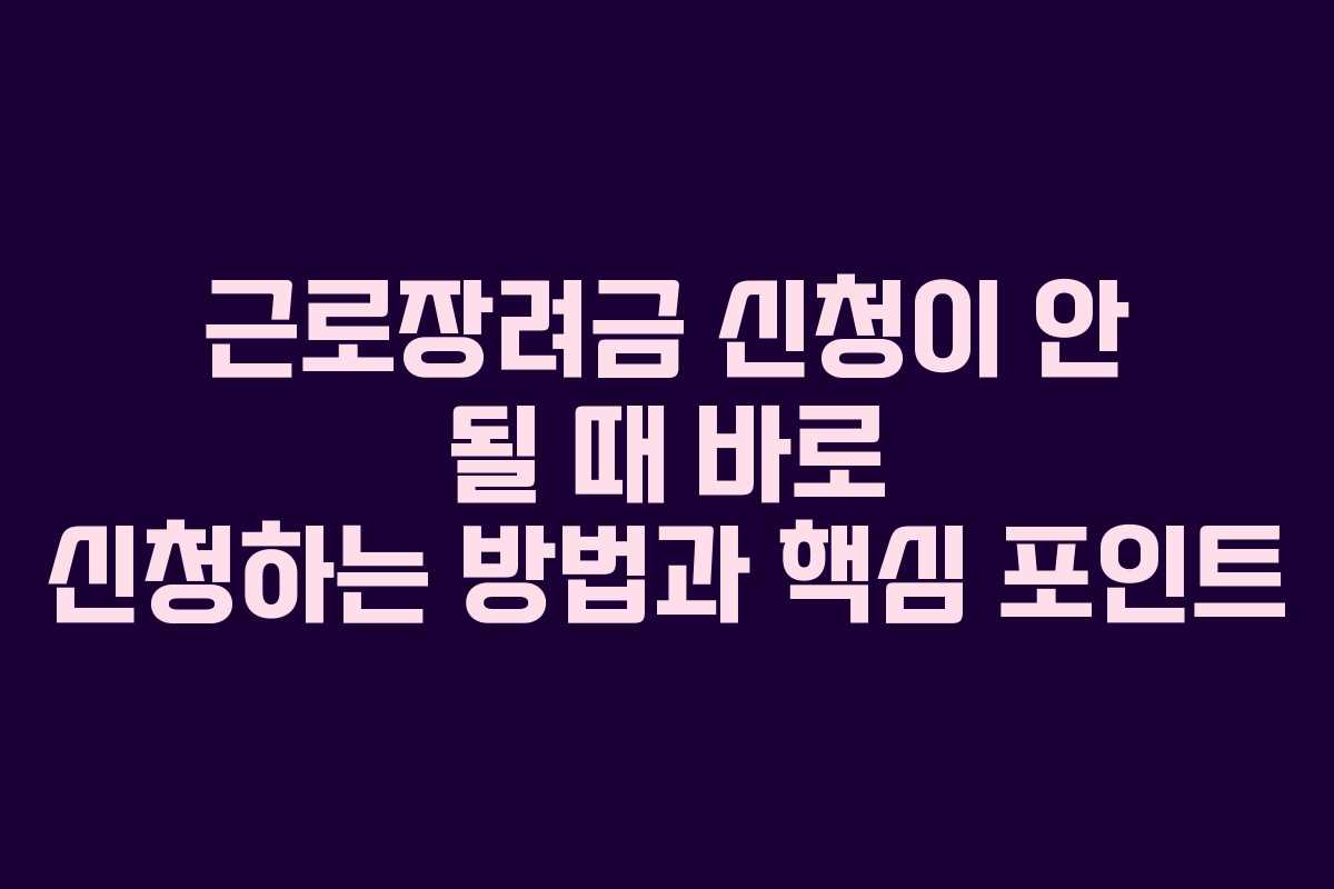 근로장려금 신청이 안 될 때 바로 신청하는 방법과 핵심 포인트