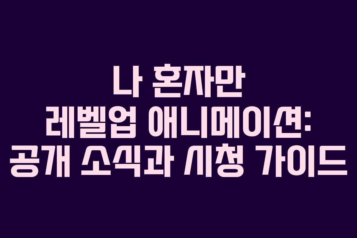 나 혼자만 레벨업 애니메이션: 공개 소식과 시청 가이드