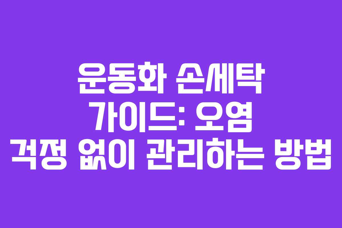 운동화 손세탁 가이드: 오염 걱정 없이 관리하는 방법