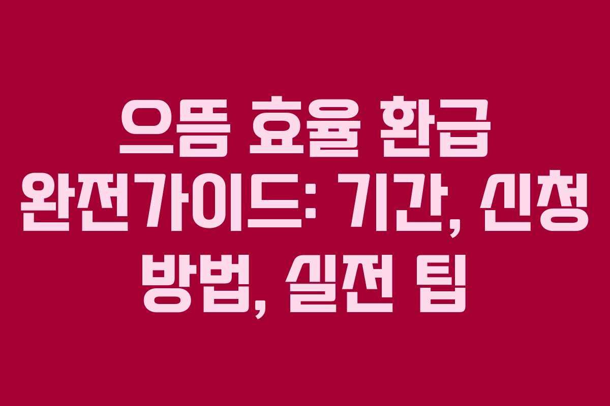 으뜸 효율 환급 완전가이드: 기간, 신청 방법, 실전 팁 으뜸 효율 환급 완전가이드: 기간, 신청 방법, 실전 팁