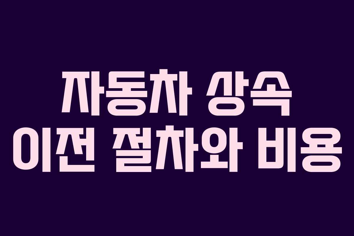 자동차 상속 이전 절차와 비용