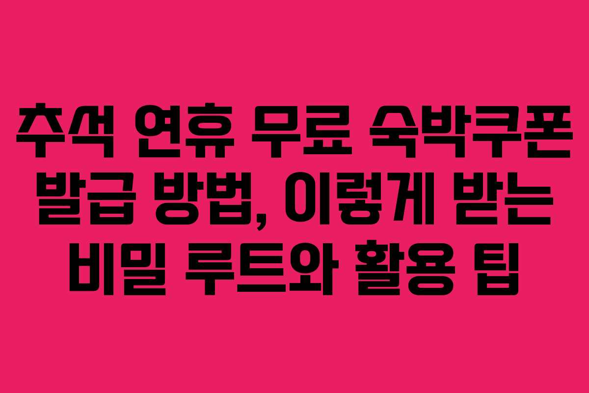 추석 연휴 무료 숙박쿠폰 발급 방법, 이렇게 받는 비밀 루트와 활용 팁