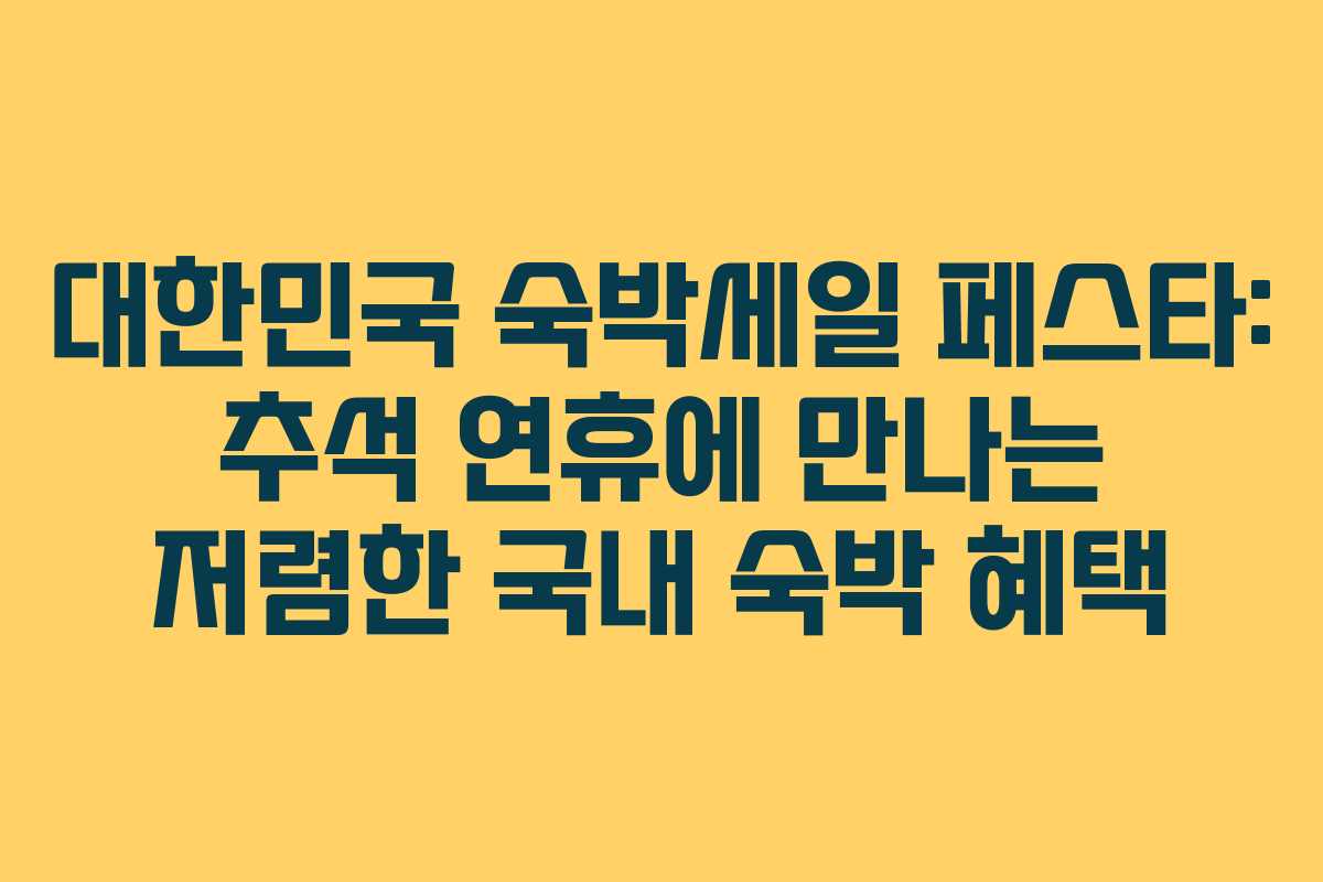 대한민국 숙박세일 페스타: 추석 연휴에 만나는 저렴한 국내 숙박 혜택