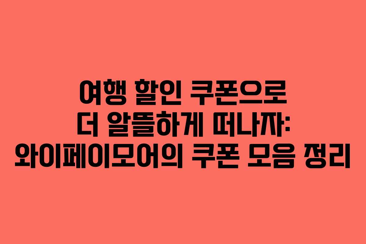 여행 할인 쿠폰으로 더 알뜰하게 떠나자: 와이페이모어의 쿠폰 모음 정리
