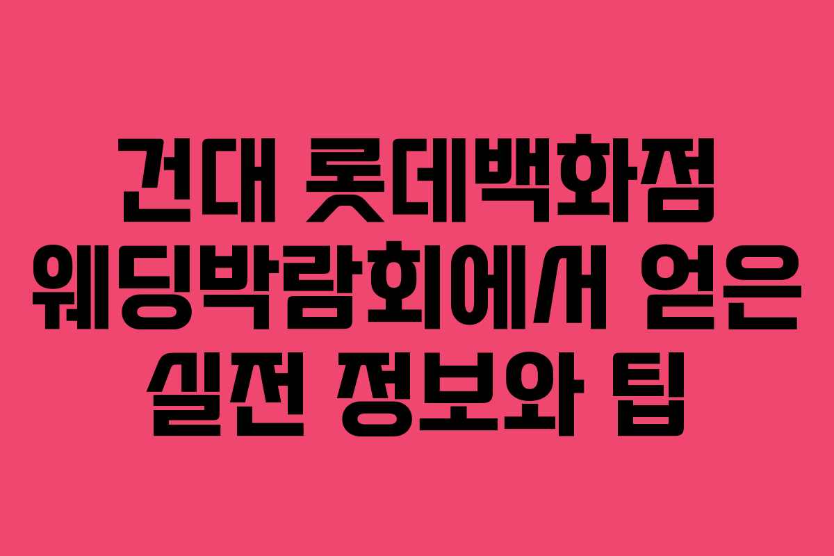 건대 롯데백화점 웨딩박람회에서 얻은 실전 정보와 팁
