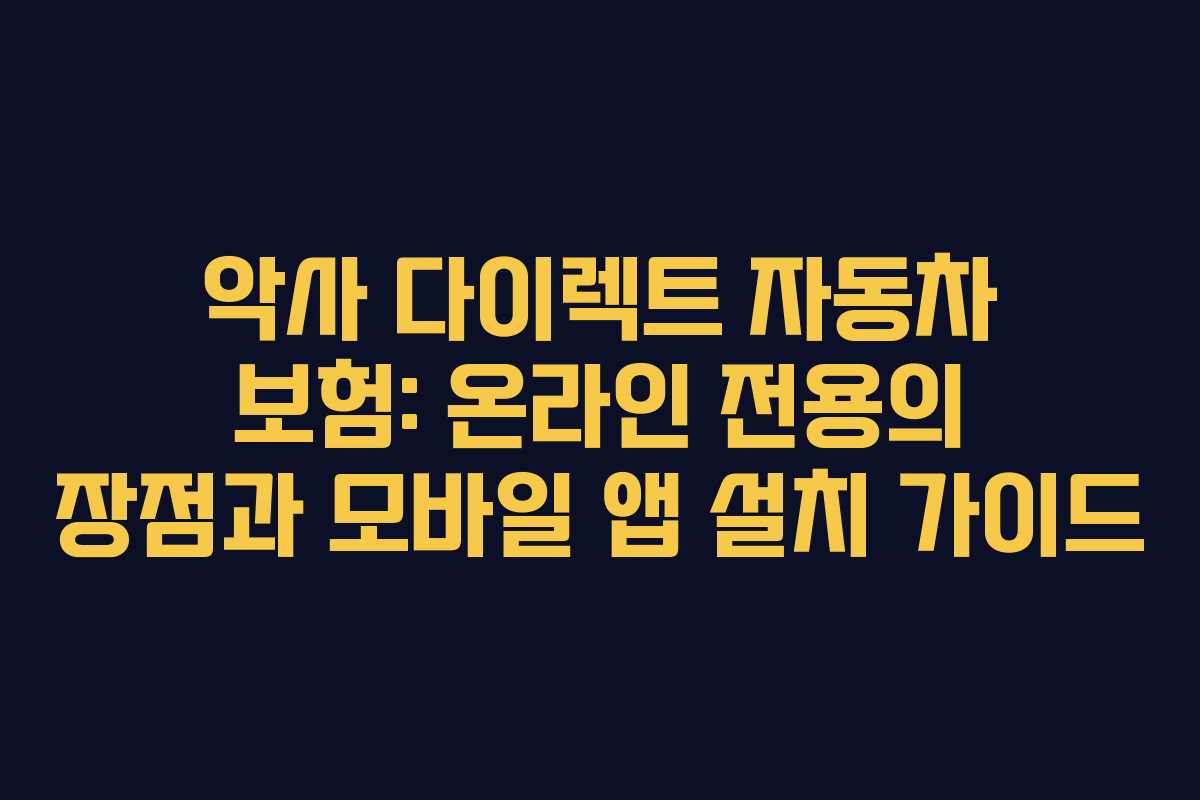 악사 다이렉트 자동차 보험: 온라인 전용의 장점과 모바일 앱 설치 가이드