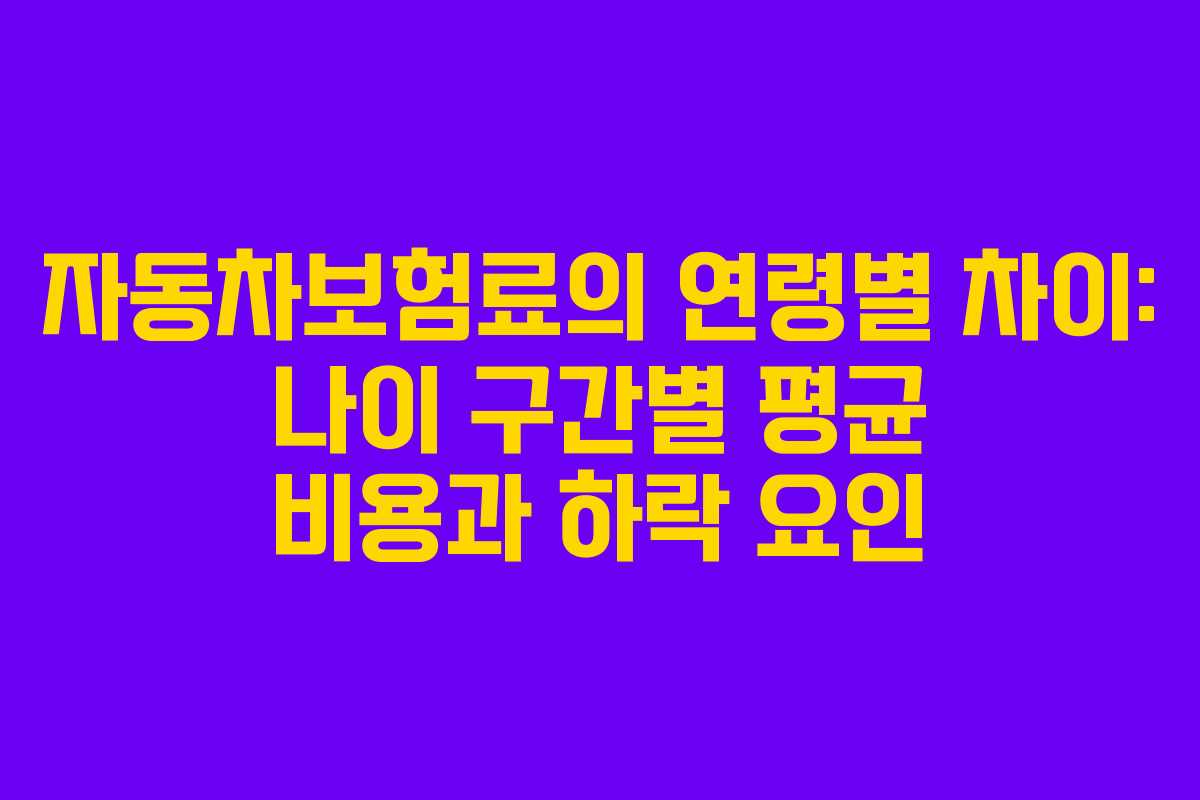 자동차보험료의 연령별 차이: 나이 구간별 평균 비용과 하락 요인