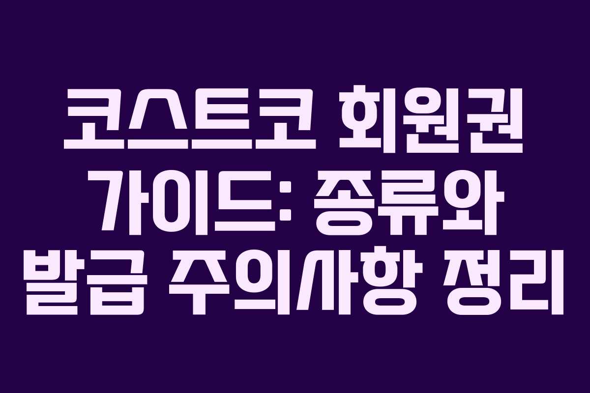 코스트코 회원권 가이드: 종류와 발급 주의사항 정리 코스트코 회원권 가이드: 종류와 발급 주의사항 정리