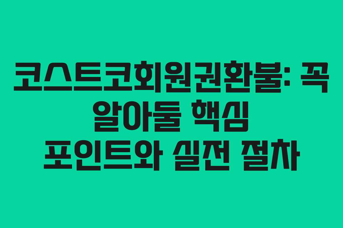코스트코회원권환불: 꼭 알아둘 핵심 포인트와 실전 절차 코스트코회원권환불: 꼭 알아둘 핵심 포인트와 실전 절차