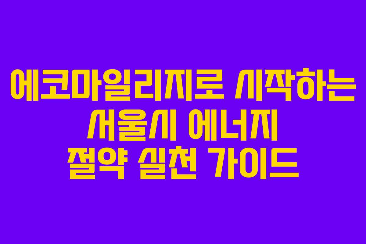 에코마일리지로 시작하는 서울시 에너지 절약 실천 가이드