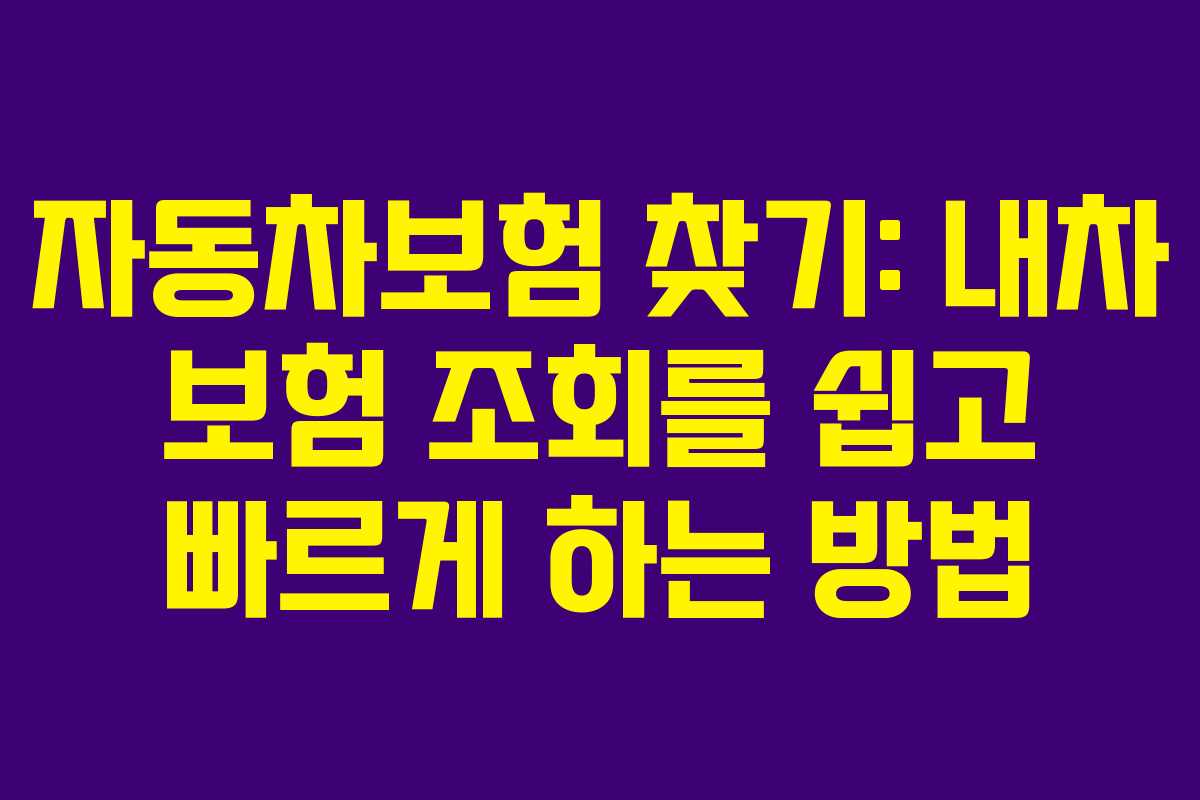 자동차보험 찾기: 내차 보험 조회를 쉽고 빠르게 하는 방법