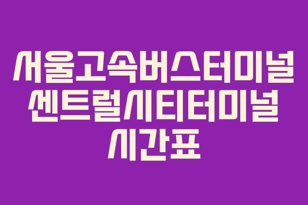 서울고속버스터미널 센트럴시티터미널 시간표
