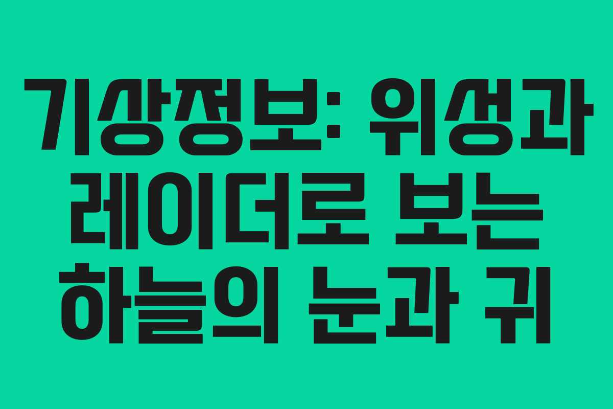 기상정보: 위성과 레이더로 보는 하늘의 눈과 귀