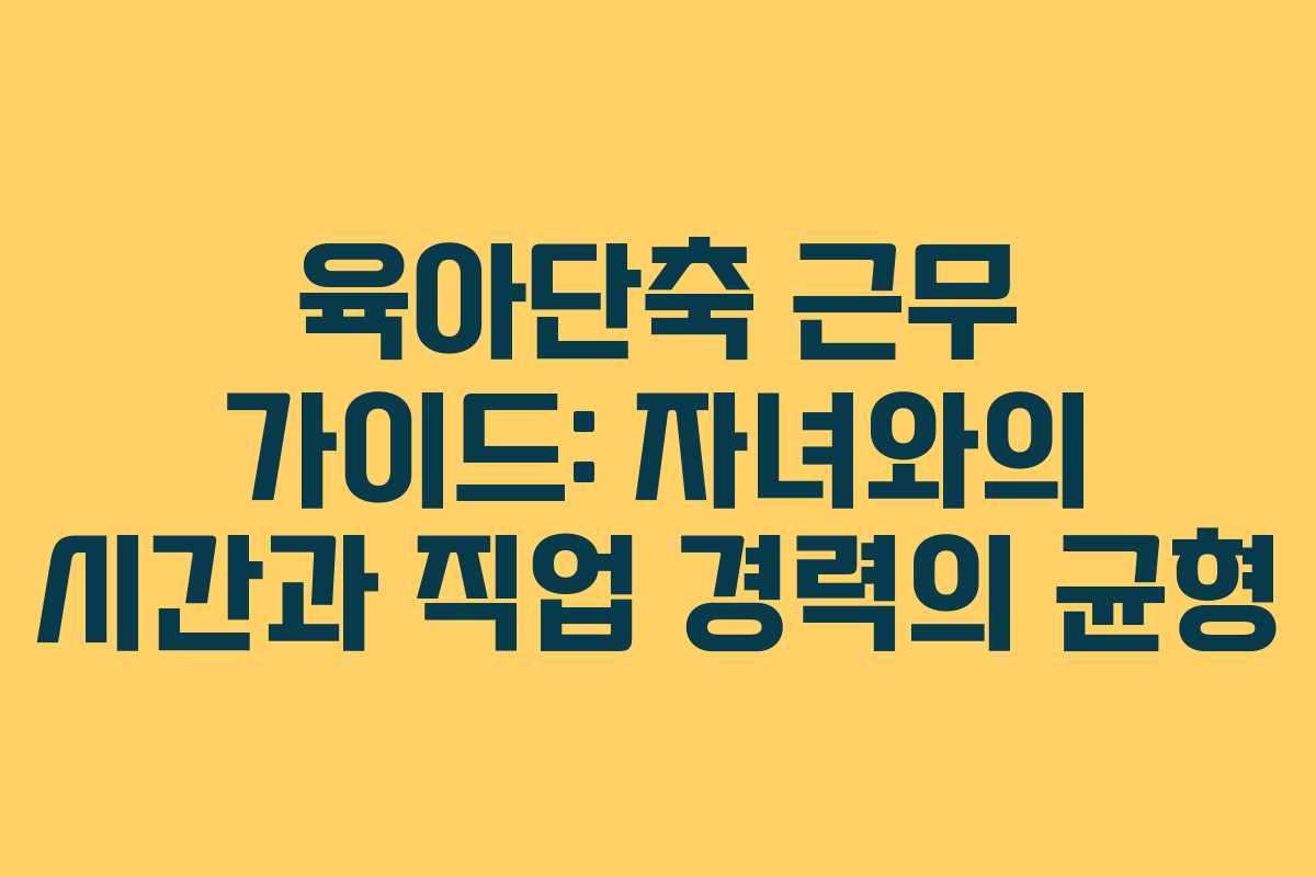 육아단축 근무 가이드: 자녀와의 시간과 직업 경력의 균형